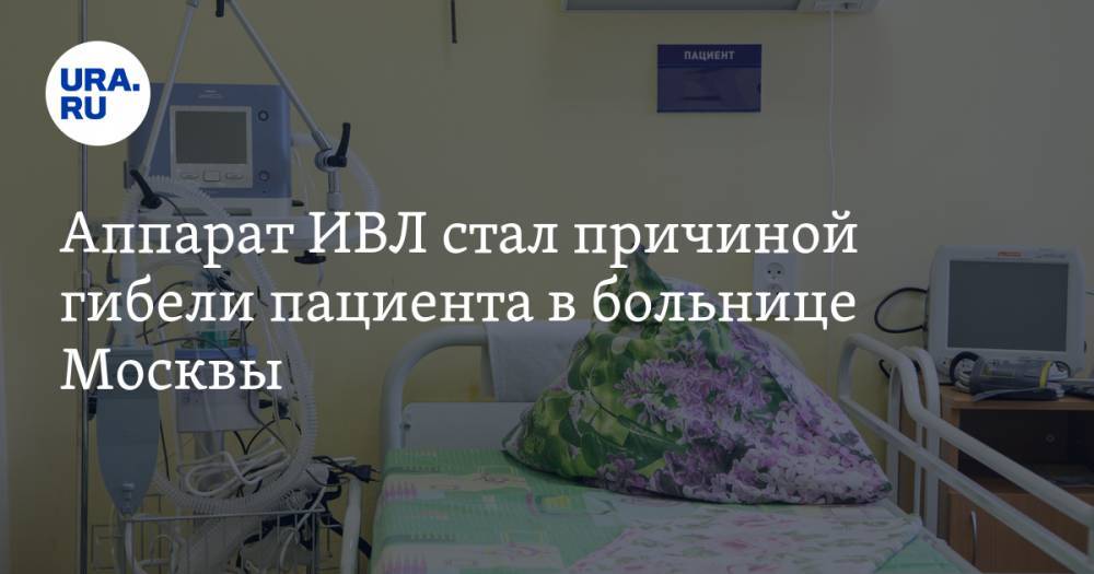 Аппарат ИВЛ стал причиной гибели пациента в больнице Москвы - ura.news