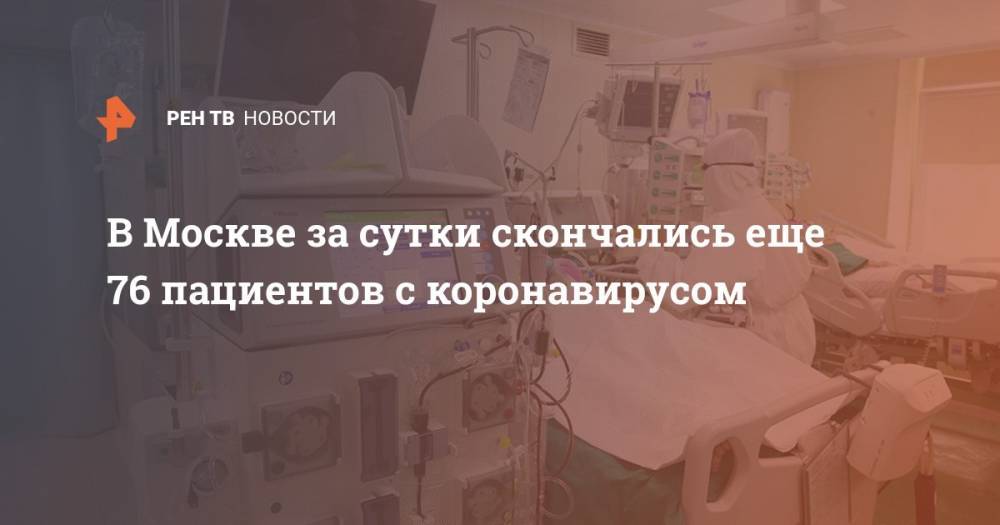 В Москве за сутки скончались еще 76 пациентов с коронавирусом - ren.tv - Москва