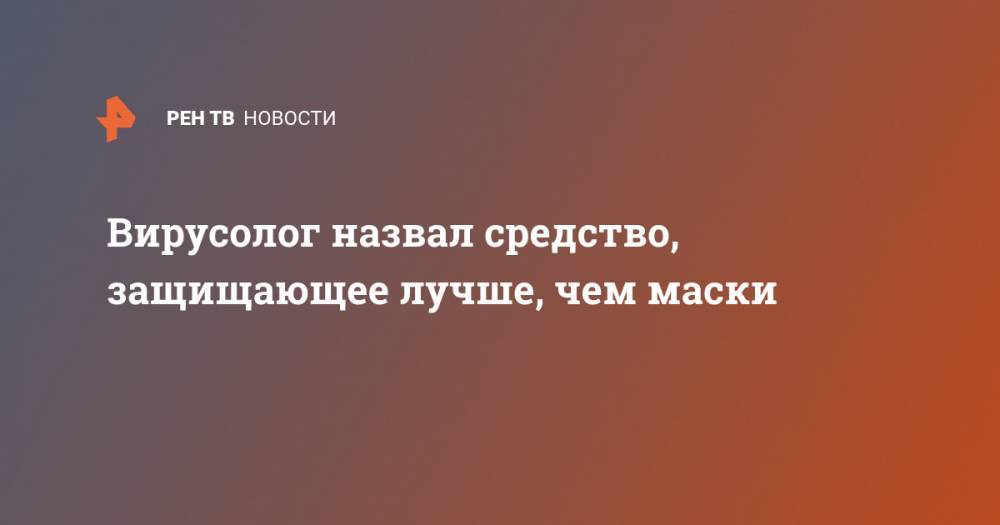 Виктор Ларичев - Вирусолог назвал средство, защищающее лучше, чем маски - ren.tv - Москва