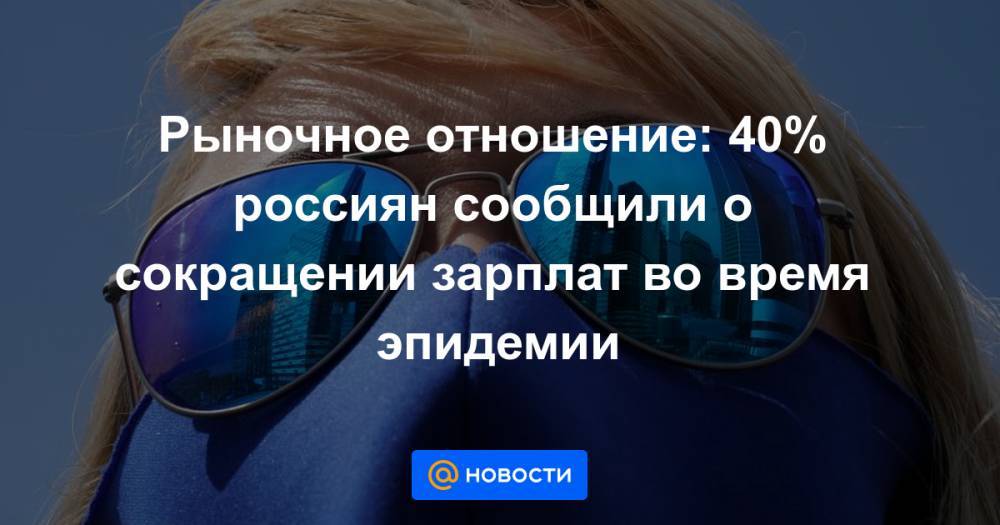 Рыночное отношение: 40% россиян сообщили о сокращении зарплат во время эпидемии - news.mail.ru