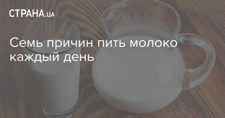 Семь причин пить молоко каждый день - strana.ua