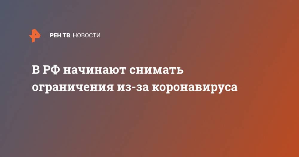 В РФ начинают снимать ограничения из-за коронавируса - ren.tv - Россия - Санкт-Петербург - Москва
