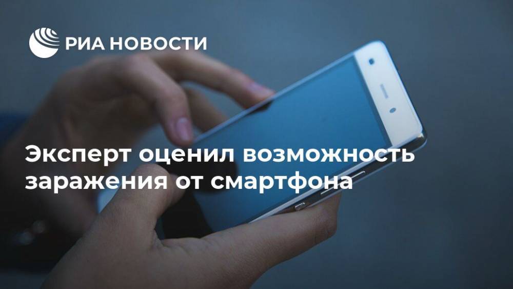 Эрик Бровко - Эксперт оценил возможность заражения от смартфона - ria.ru - Россия - Москва