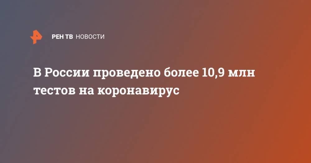 Анна Попова - В России проведено более 10,9 млн тестов на коронавирус - ren.tv - Россия