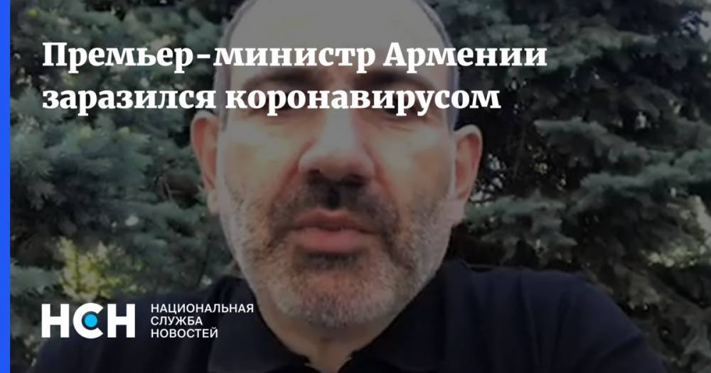 Никол Пашинян - Премьер-министр Армении заразился коронавирусом - nsn.fm - Армения