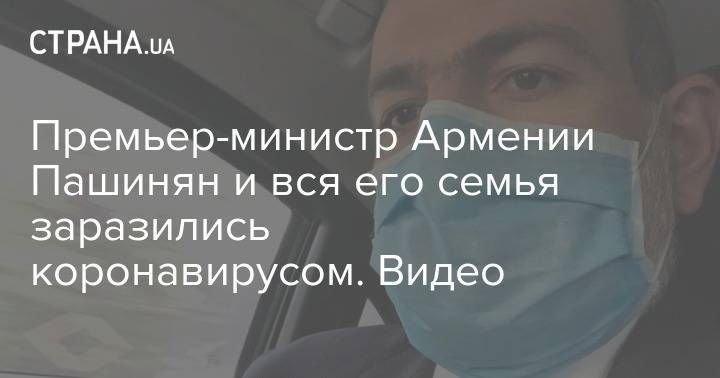 Никол Пашинян - Премьер-министр Армении Пашинян и вся его семья заразились коронавирусом. Видео - strana.ua - Армения