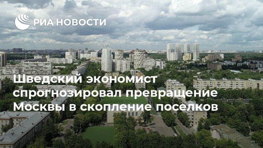 Мира Городов - Шведский экономист спрогнозировал превращение Москвы в скопление поселков - ria.ru - Москва - Лондон - Шанхай