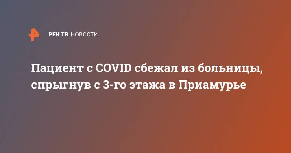 Пациент с COVID сбежал из больницы, спрыгнув с 3-го этажа в Приамурье - ren.tv - Амурская обл.