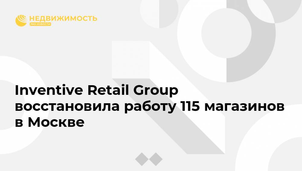 Сергей Собянин - Inventive Retail Group восстановила работу 115 магазинов в Москве - realty.ria.ru - Москва