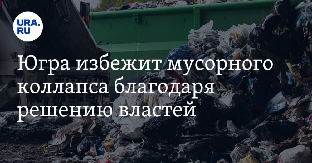Югра избежит мусорного коллапса благодаря решению властей - ura.news - округ Югра