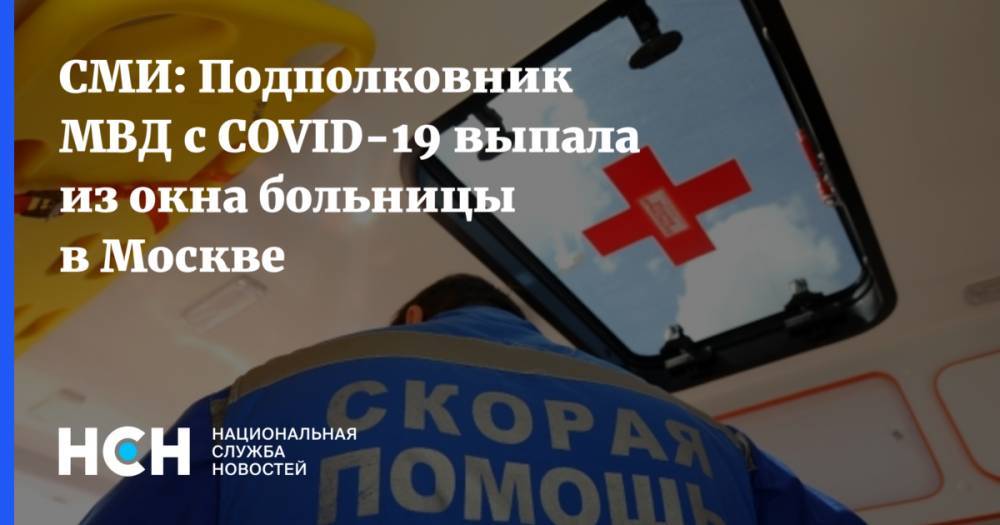 СМИ: Подполковник МВД с COVID-19 выпала из окна больницы в Москве - nsn.fm - Россия - Москва