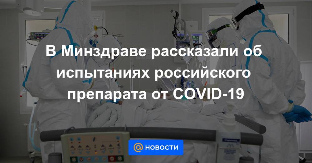 В Минздраве рассказали об испытаниях российского препарата от COVID-19 - news.mail.ru