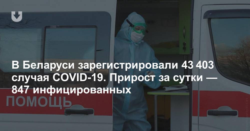 В Беларуси зарегистрировали 43 403 случая COVID-19. Прирост за сутки — 847 инфицированных - news.tut.by - Белоруссия