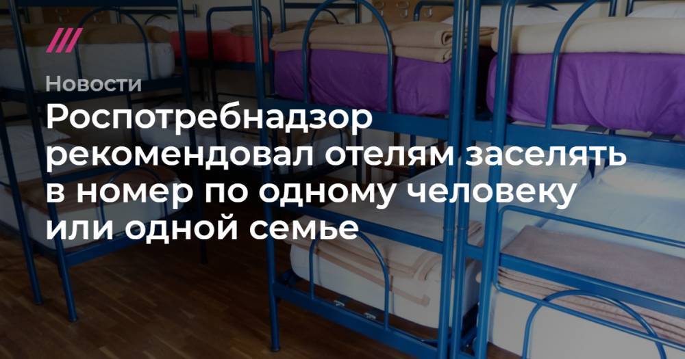 Роспотребнадзор рекомендовал отелям заселять в номер по одному человеку или одной семье - tvrain.ru