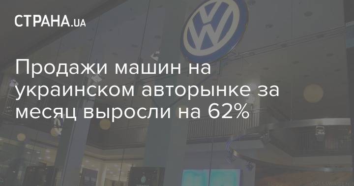 Продажи машин на украинском авторынке за месяц выросли на 62% - strana.ua - Украина