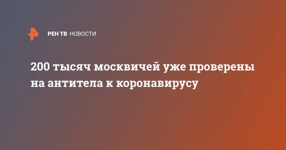 Анастасия Ракова - 200 тысяч москвичей уже проверены на антитела к коронавирусу - ren.tv - Москва