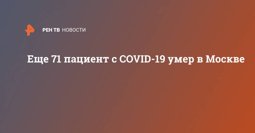 Еще 71 пациент с COVID-19 умер в Москве - ren.tv - Москва