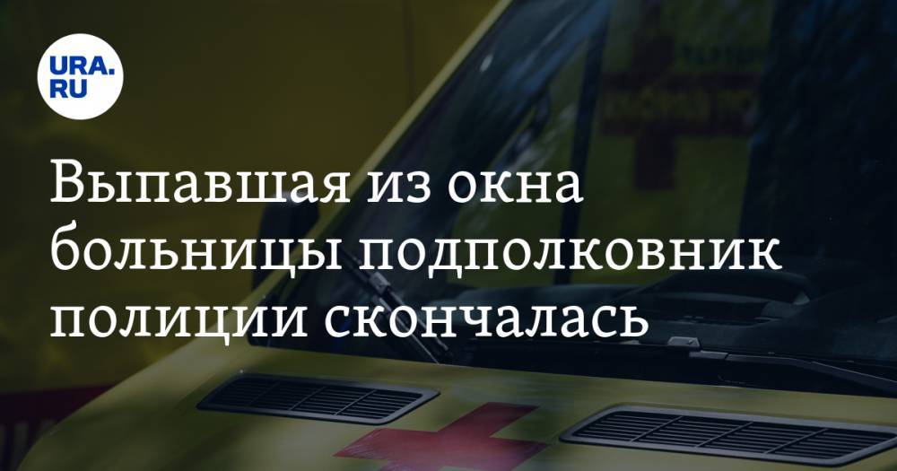 Выпавшая из окна больницы подполковник полиции скончалась - ura.news - Москва