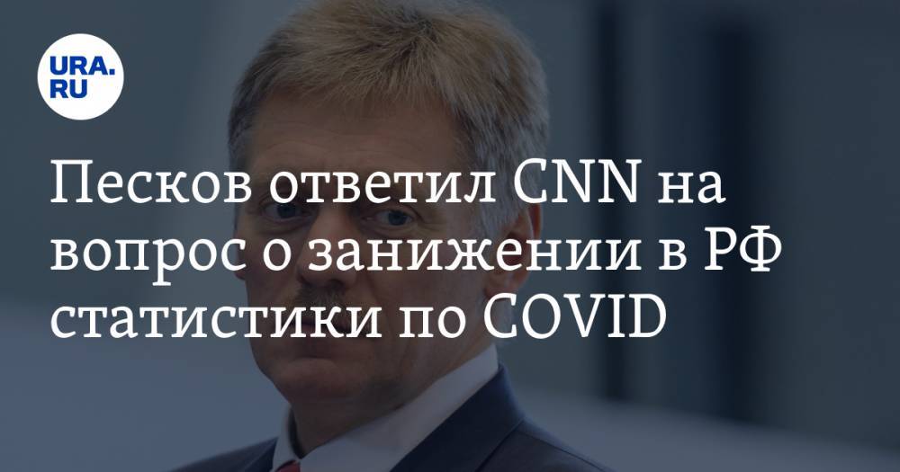 Дмитрий Песков - Песков ответил CNN на вопрос о занижении в РФ статистики по COVID - ura.news - Россия