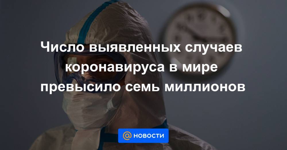 Число выявленных случаев коронавируса в мире превысило семь миллионов - news.mail.ru - Россия - Сша