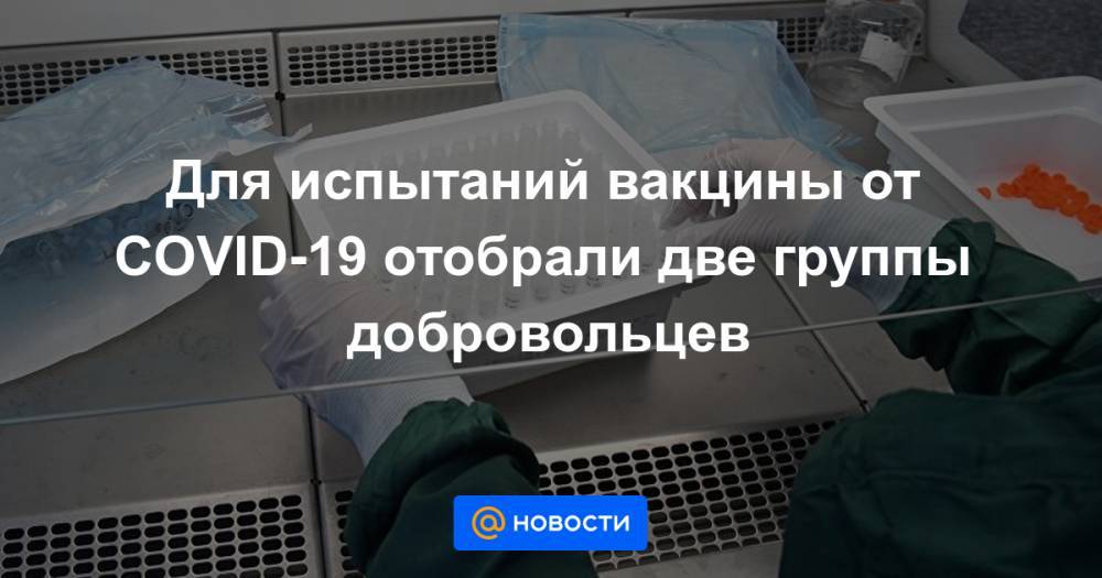Для испытаний вакцины от COVID-19 отобрали две группы добровольцев - news.mail.ru