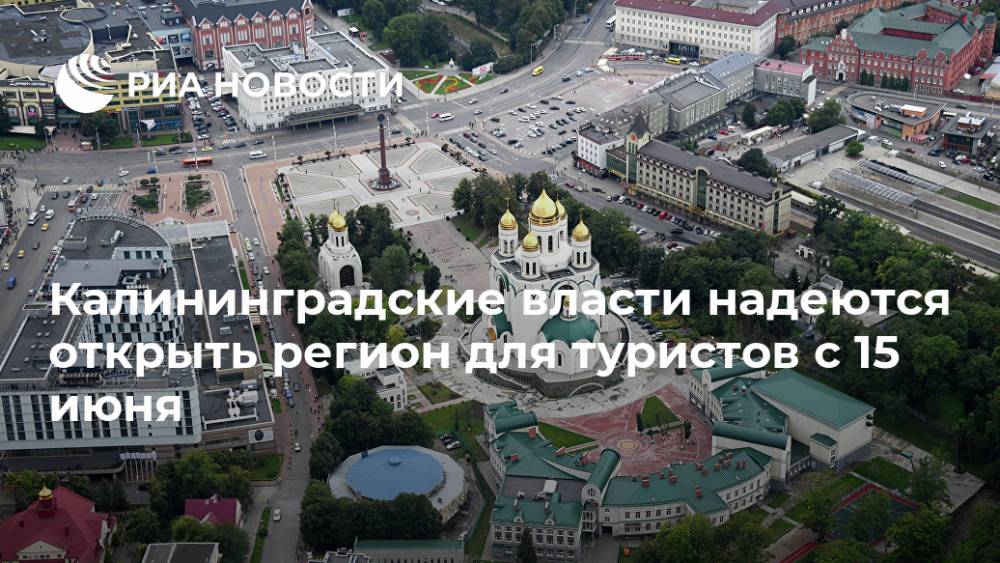 Андрей Ермак - Калининградские власти надеются открыть регион для туристов с 15 июня - ria.ru - Калининград