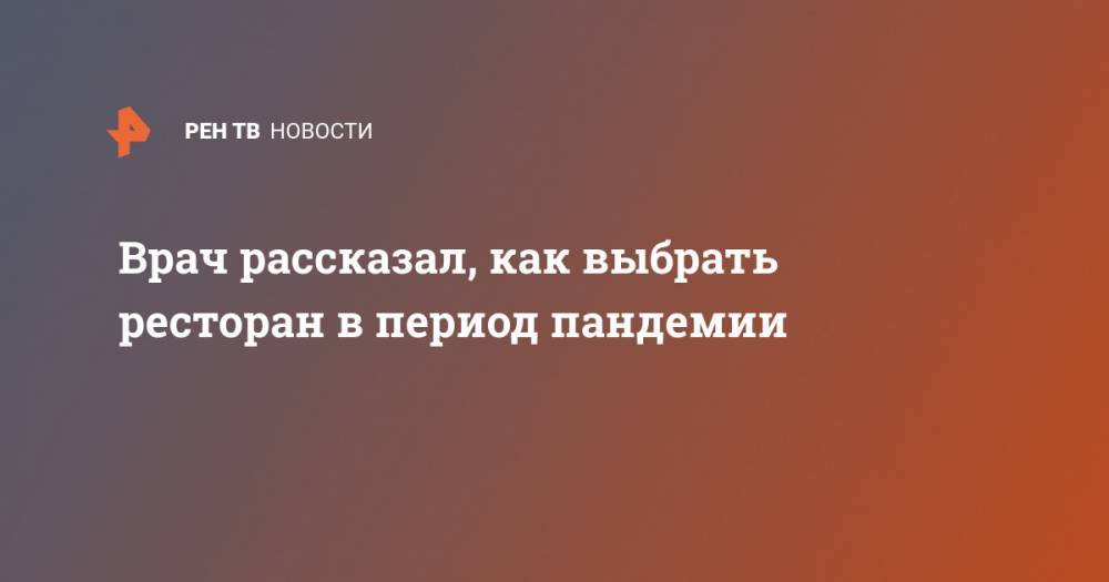 Никита Ломакин - Врач рассказал, как выбрать ресторан в период пандемии - ren.tv - Россия