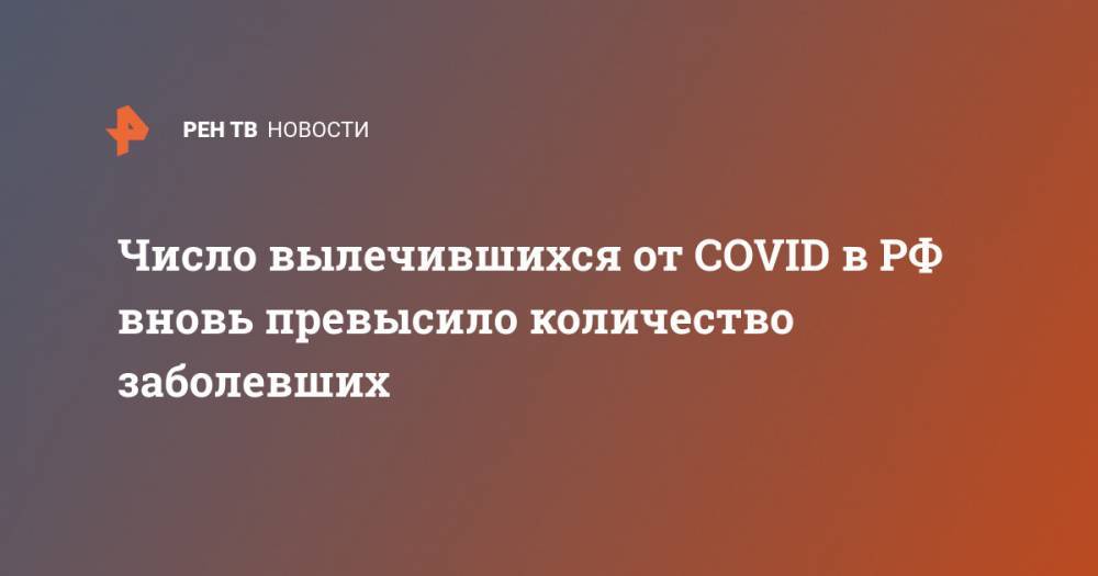 Число вылечившихся от COVID в РФ вновь превысило количество заболевших - ren.tv - Россия