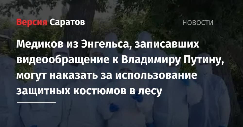 Владимир Путин - Станислав Шувалов - Медиков из Энгельса, записавших видеообращение к Владимиру Путину, могут наказать за использование защитных костюмов в лесу - nversia.ru