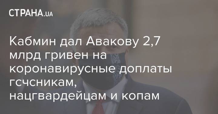 Арсен Аваков - Кабмин дал Авакову 2,7 млрд гривен на коронавирусные доплаты гсчсникам, нацгвардейцам и копам - strana.ua - Украина
