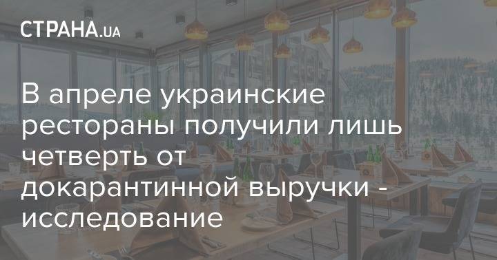 В апреле украинские рестораны получили лишь четверть от докарантинной выручки - исследование - strana.ua - Украина