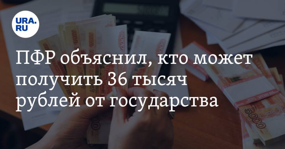 ПФР объяснил, кто может получить 36 тысяч рублей от государства - ura.news - Россия - Царьград