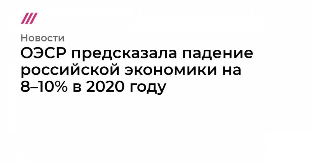 ОЭСР предсказала падение российской экономики на 8–10% в 2020 году - tvrain.ru