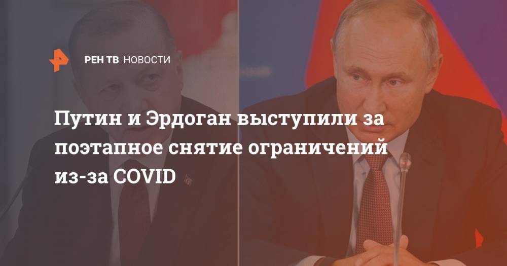 Владимир Путин - Реджеп Эрдоган - Путин и Эрдоган выступили за поэтапное снятие ограничений из-за COVID - ren.tv - Россия - Турция - Ливия