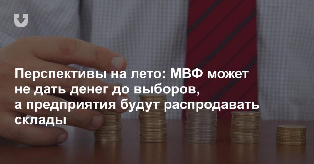 Перспективы на лето: МВФ может не дать денег до выборов, а предприятия будут распродавать склады - news.tut.by - Белоруссия