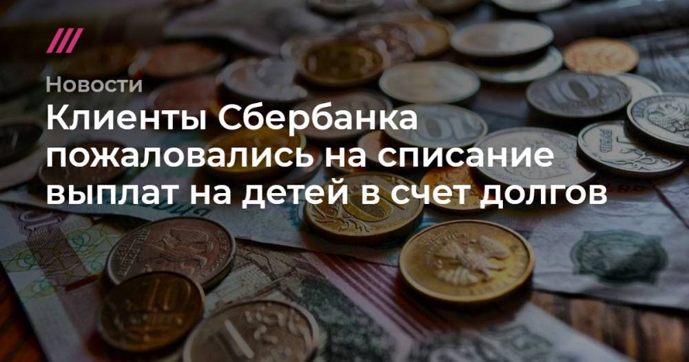 Клиенты Сбербанка пожаловались на списание выплат на детей в счет долгов - tvrain.ru - Россия