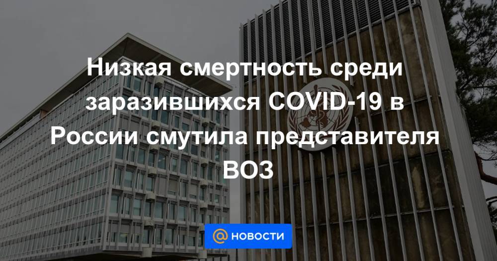 Низкая смертность среди заразившихся COVID-19 в России смутила представителя ВОЗ - news.mail.ru - Россия