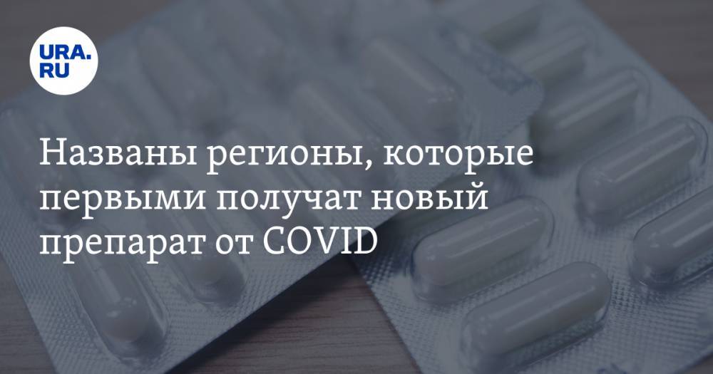 Названы регионы, которые первыми получат новый препарат от COVID - ura.news - Россия