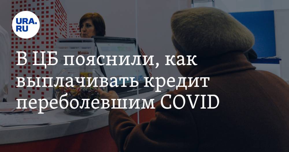 В ЦБ пояснили, как выплачивать кредит переболевшим COVID - ura.news - Россия - округ Цфо
