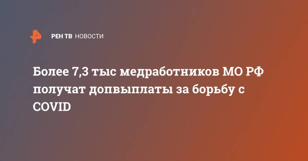 Более 7,3 тыс медработников МО РФ получат допвыплаты за борьбу с COVID - ren.tv - Россия