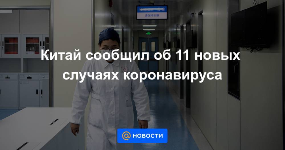 Китай сообщил об 11 новых случаях коронавируса - news.mail.ru - Китай