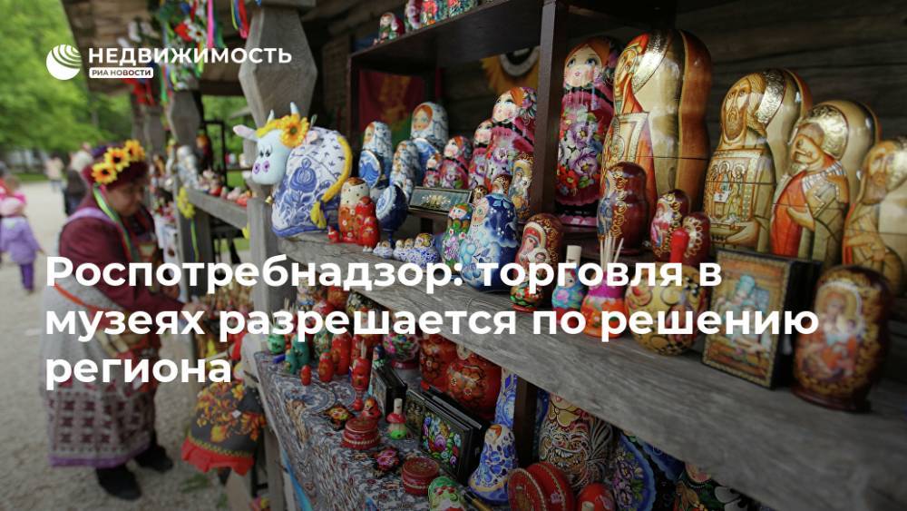 Роспотребнадзор: торговля в музеях разрешается по решению региона - realty.ria.ru - Россия - Москва