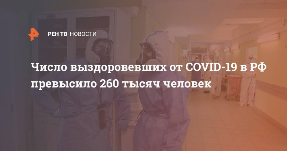 Число выздоровевших от COVID-19 в РФ превысило 260 тысяч человек - ren.tv - Россия