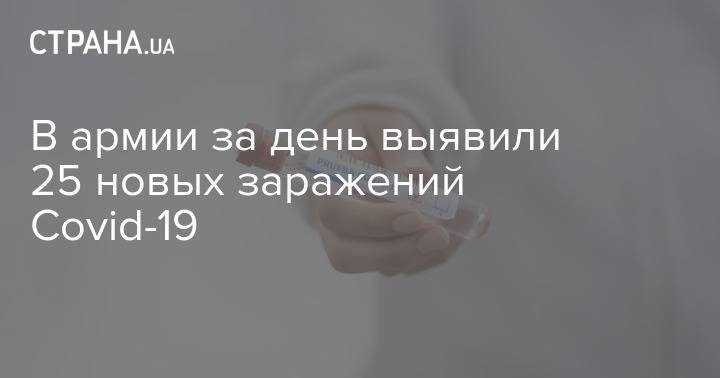 В армии за день выявили 25 новых заражений Сovid-19 - strana.ua - Украина