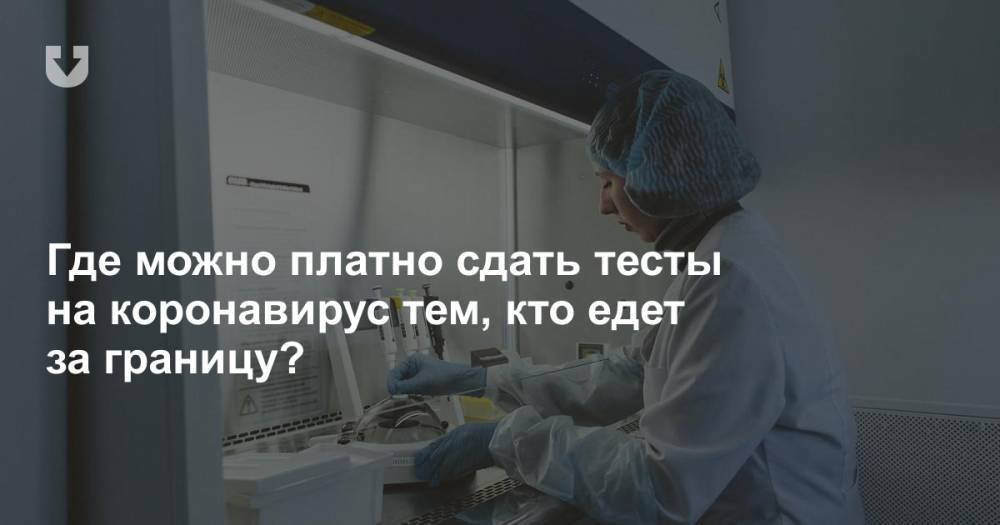 Где можно платно сдать тесты на коронавирус тем, кто едет за границу? - news.tut.by - Белоруссия - Минск