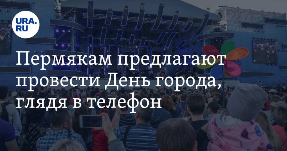 Пермякам предлагают провести День города, глядя в телефон. Программа праздника - ura.news - Пермь