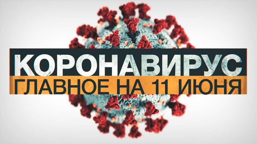 Коронавирус в России и мире: главные новости о распространении COVID-19 на 11 июня - russian.rt.com - Россия
