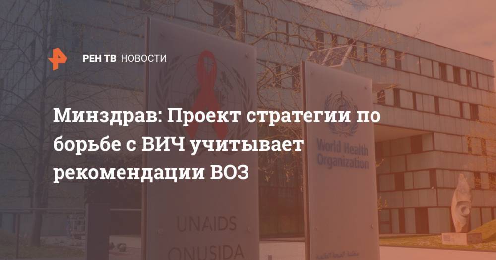 Минздрав: Проект стратегии по борьбе с ВИЧ учитывает рекомендации ВОЗ - ren.tv - Россия