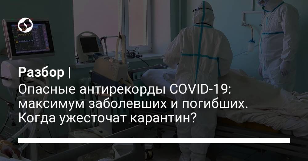 Разбор | Опасные антирекорды COVID-19: максимум заболевших и погибших. Когда ужесточат карантин? - liga.net - Украина