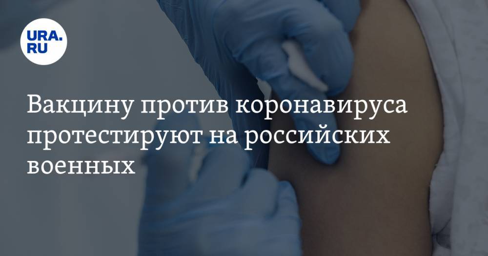 Вакцину против коронавируса протестируют на российских военных - ura.news - Россия